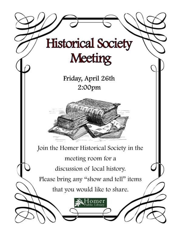 Historical Society Meeting - Friday, April 26th at 2pm. Join the Homer Historical Society in the meeting room for a discussion of local history. Please bring any "show and tell" items that you would like to share.
