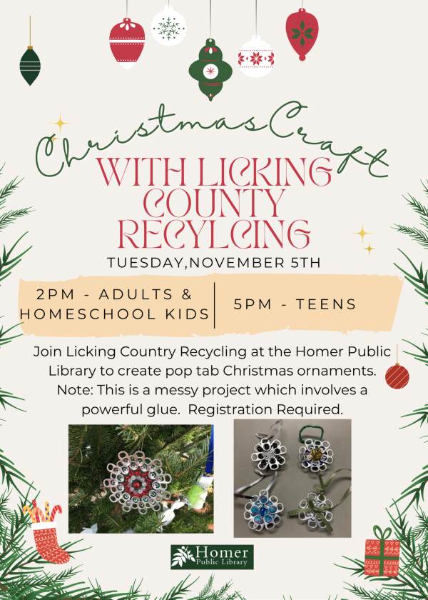 Christmas Craft with Licking County Recycling - Teens - Tuesday, November 5th at 5pm - Join Licking County Recycling at the Homer Public Library to create pop tab Christmas ornaments. Note: This is a messy project which involves a powerful glue. Registration Required. 