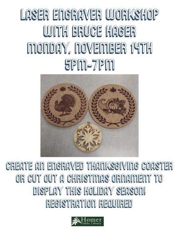 Laser Engraver Workshop with Bruce Hager - Monday, November 14th, 5pm-7pm. Create an engraved Thanksgiving Coaster or cut out a Christmas Ornament to display this holiday season. Registration Required