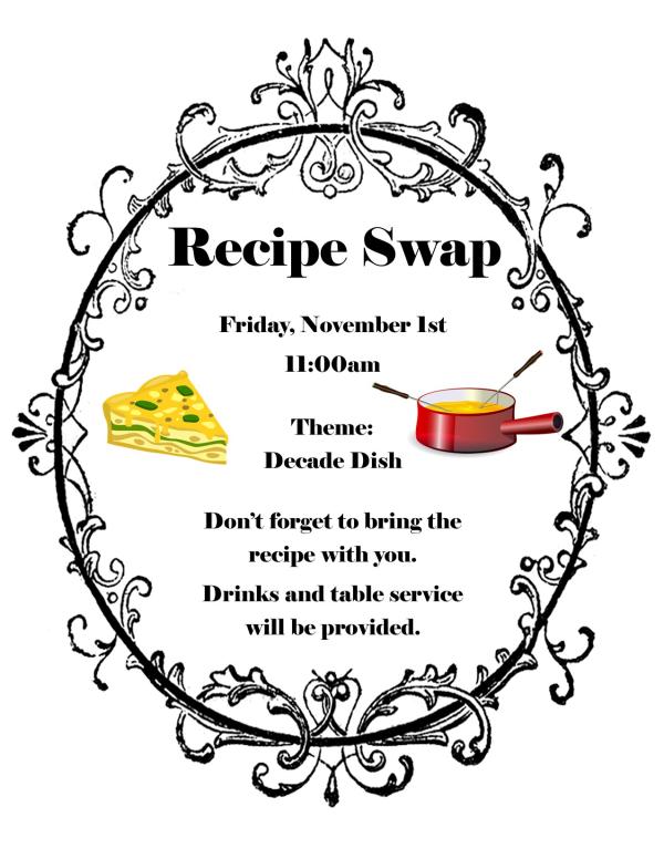 Recipe Swap - Friday, November 1st at 11am - Theme: Decade Dish - Don't forget to bring the recipe with you. Drinks and table service will be provided.